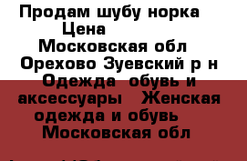 Продам шубу норка  › Цена ­ 60 000 - Московская обл., Орехово-Зуевский р-н Одежда, обувь и аксессуары » Женская одежда и обувь   . Московская обл.